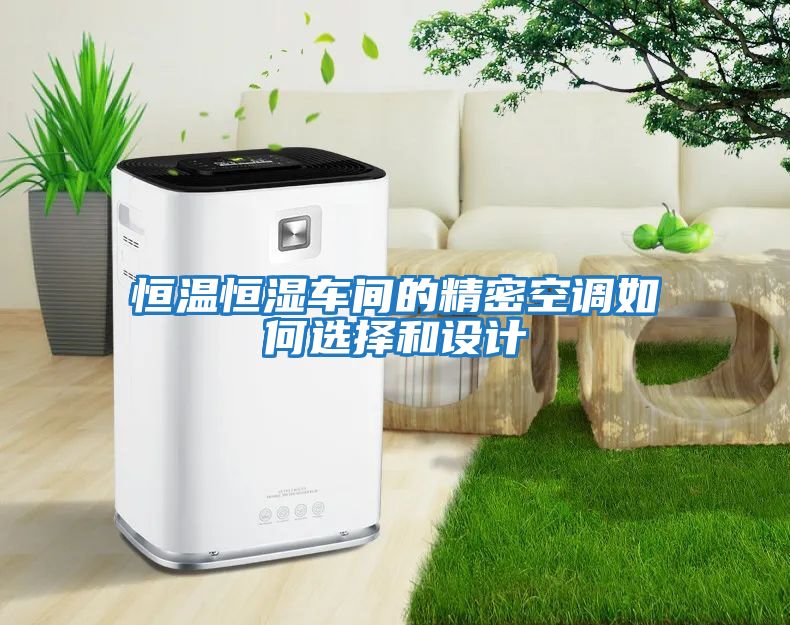 恒溫恒濕車間的精密空調(diào)如何選擇和設計