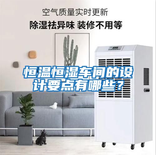 恒溫恒濕車間的設(shè)計要點有哪些？