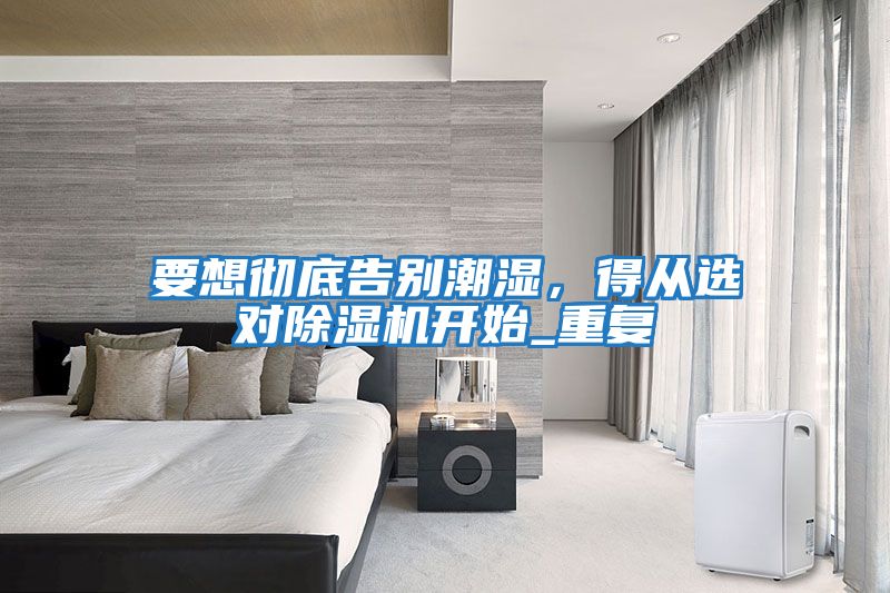 要想徹底告別潮濕，得從選對除濕機開始_重復