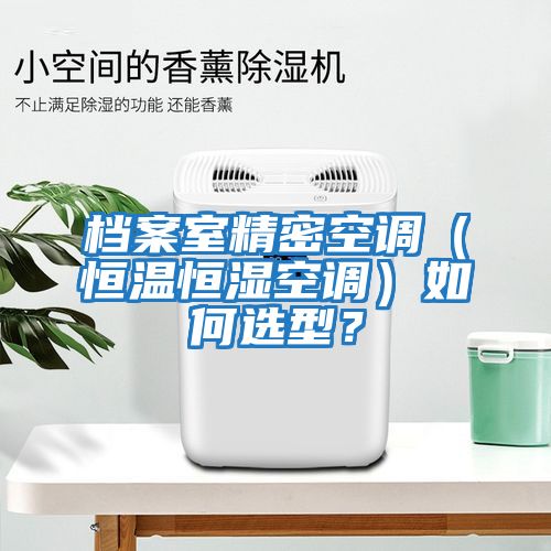 檔案室精密空調（恒溫恒濕空調）如何選型？