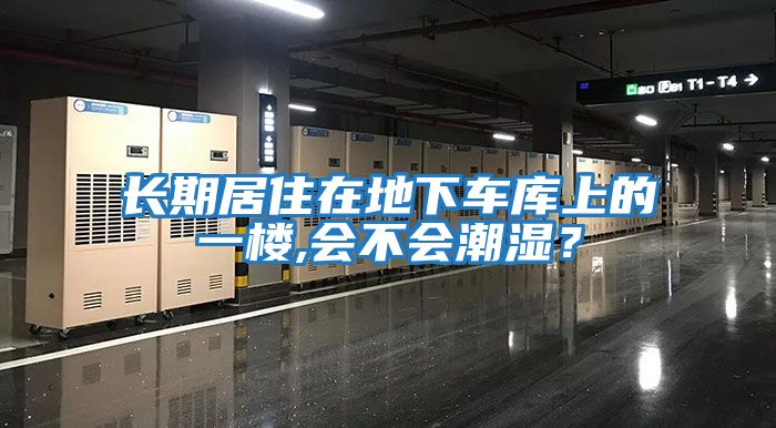 長期居住在地下車庫上的一樓,會不會潮濕？