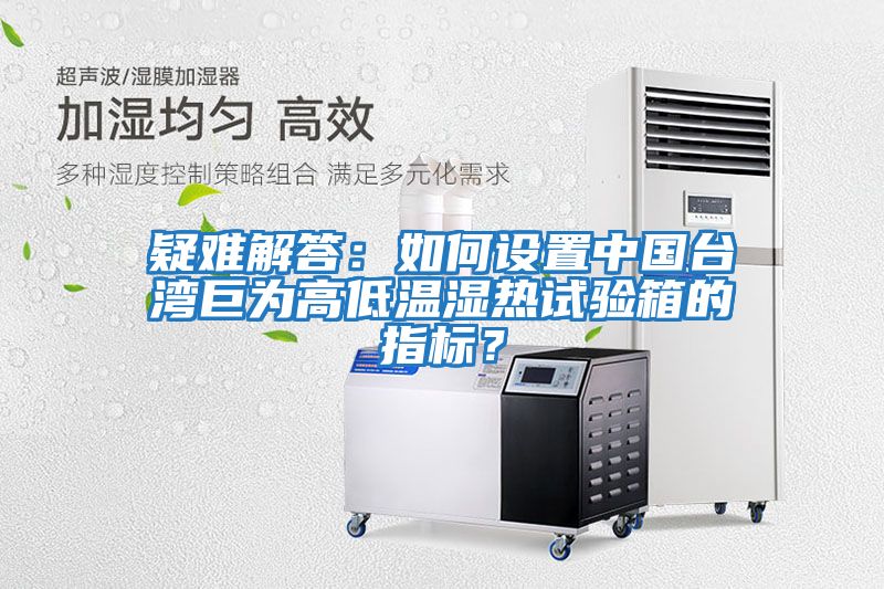 疑難解答：如何設置中國臺灣巨為高低溫濕熱試驗箱的指標？