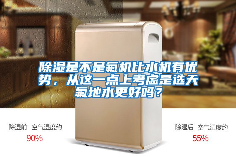 除濕是不是氟機比水機有優勢，從這一點上考慮是選天氟地水更好嗎？