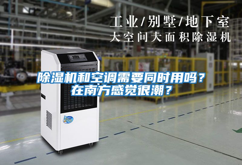 除濕機和空調需要同時用嗎？在南方感覺很潮？