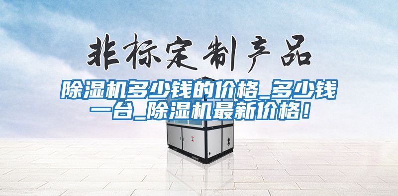 除濕機(jī)多少錢的價格_多少錢一臺_除濕機(jī)最新價格！