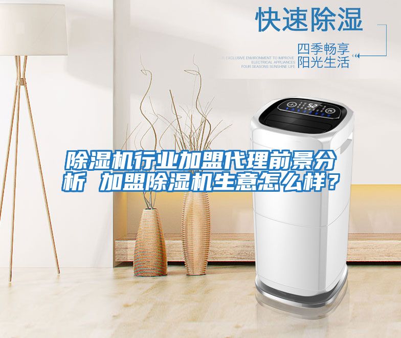 除濕機行業加盟代理前景分析 加盟除濕機生意怎么樣？