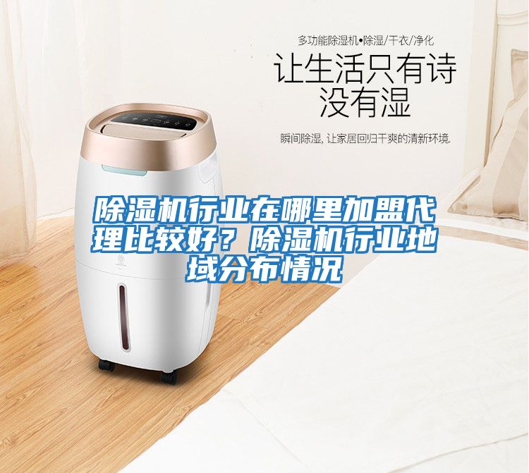 除濕機(jī)行業(yè)在哪里加盟代理比較好？除濕機(jī)行業(yè)地域分布情況