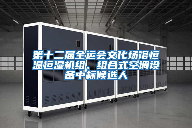 第十二屆全運會文化場館恒溫恒濕機組、組合式空調設備中標候選人