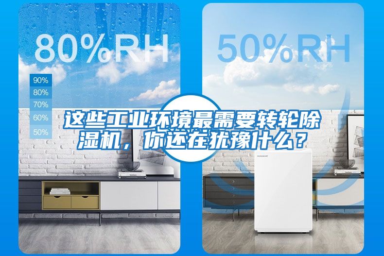 這些工業(yè)環(huán)境最需要轉(zhuǎn)輪除濕機(jī)，你還在猶豫什么？