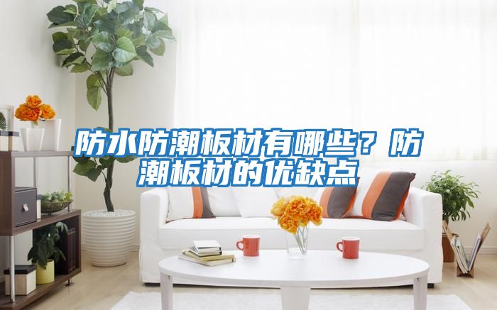 防水防潮板材有哪些？防潮板材的優(yōu)缺點(diǎn)