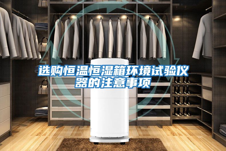 選購恒溫恒濕箱環境試驗儀器的注意事項